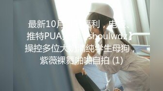 最新10月付费福利，电报、推特PUA大神【shoulwdz】操控多位大奶清纯学生母狗，紫薇裸舞啪啪自拍 (1)