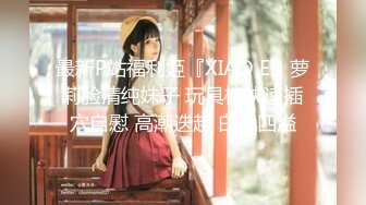 最新P站福利姬『XIAO E』萝莉脸清纯妹子 玩具棒快速插穴自慰 高潮迭起 白浆四溢