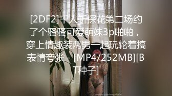 [2DF2]千人斩探花第二场约了个骚骚可爱萌妹3p啪啪，穿上情趣装两男一起玩轮着搞表情夸张 - [MP4/252MB][BT种子]