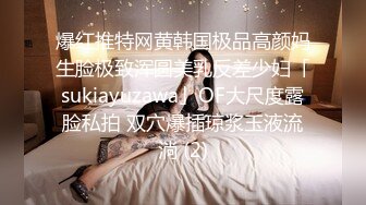 爆红推特网黄韩国极品高颜妈生脸极致浑圆美乳反差少妇「sukiayuzawa」OF大尺度露脸私拍 双穴爆插琼浆玉液流淌 (2)