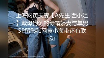 上海网黄夫妻【A先生.西小姐】戴母狗证的绿帽娇妻与单男5P留影和网黄小海带还有联动