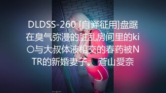 DLDSS-260 [自译征用]盘踞在臭气弥漫的脏乱房间里的ki〇与大叔体液相交的春药被NTR的新婚妻子。 蒼山愛奈