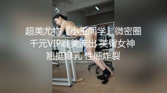 超美尤物『小王同学』微密圈千元VIP唯美流出 美臀女神 翘挺爆乳 性感炸裂