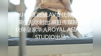 HJ-058.微醺.AV女优邻居.骑乘位无尽射出.麻豆传媒映画伙伴皇家华人ROYAL ASIAN STUDIO出品