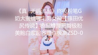 《真⭐无码流出》终极粉笔G奶大蜜桃臀宅男女神【篠田优⭐尻传说】极品蜂腰肥臀极粉美鲍白浆超多撸点极高ZSD-074