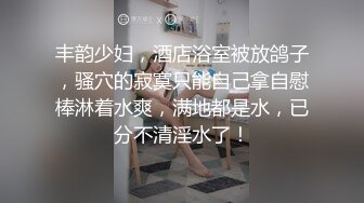 丰韵少妇，酒店浴室被放鸽子，骚穴的寂寞只能自己拿自慰棒淋着水爽，满地都是水，已分不清淫水了！