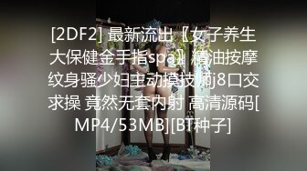 [2DF2] 最新流出〖女子养生大保健金手指spa〗精油按摩纹身骚少妇主动摸技师j8口交求操 竟然无套内射 高清源码[MP4/53MB][BT种子]