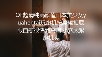 OF超清纯高颜值日本美少女yuahentai玩炮机按摩棒扣屁眼自慰很快到高潮 小穴太紧炮机头