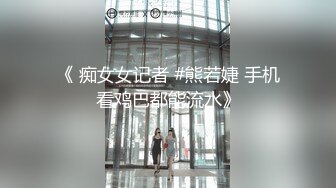 《 痴女女记者 #熊若婕 手机看鸡巴都能流水》