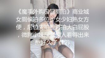 《魔手外购极品厕拍》商业城女厕偸拍多位少女少妇熟女方便，后位先拍脸再拍大白屁股，微胖小妹尿量惊人看得出来憋好久了 (12)