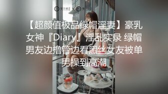 【超颜值极品绿帽淫妻】豪乳女神『Diary』淫乱实录 绿帽男友边撸管边看黑丝女友被单男操到高潮