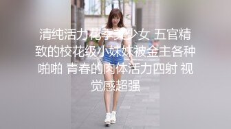 清纯活力花季美少女 五官精致的校花级小妹妹被金主各种啪啪 青春的肉体活力四射 视觉感超强