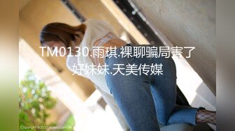 TM0130.雨琪.裸聊骗局害了好妹妹.天美传媒