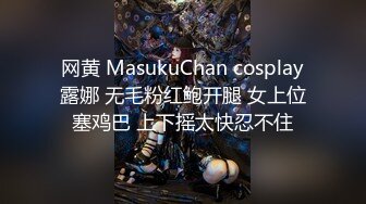 网黄 MasukuChan cosplay露娜 无毛粉红鲍开腿 女上位塞鸡巴 上下摇太快忍不住