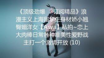 《顶级劲爆☀️订阅精品》浪漫主义上海留学生身材娇小翘臀媚洋女【Asya】私拍~恋上大肉棒日常各种唯美性爱野战主打一个激情开放 (10)