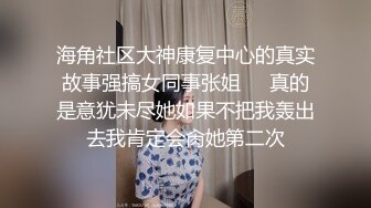 海角社区大神康复中心的真实故事强搞女同事张姐❤️真的是意犹未尽她如果不把我轰出去我肯定会肏她第二次