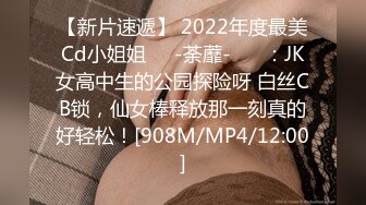 【新片速遞】 2022年度最美Cd小姐姐❤️-荼蘼-❤️ ：JK女高中生的公园探险呀 白丝CB锁，仙女棒释放那一刻真的好轻松！[908M/MP4/12:00]