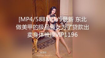 [MP4/588M]1/9最新 东北做美甲的极品骚女为了贷款出卖身体被操VIP1196