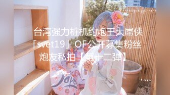 ✨台湾强力桩机约炮王大屌侠「svet19」OF公开募集粉丝炮友私拍【第十二弹】