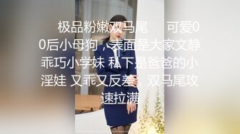 ❤️极品粉嫩双马尾❤️可爱00后小母狗，表面是大家文静乖巧小学妹 私下是爸爸的小淫娃 又乖又反差，双马尾攻速拉满