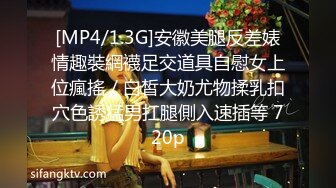 [MP4/1.3G]安徽美腿反差婊情趣裝網襪足交道具自慰女上位瘋搖／白皙大奶尤物揉乳扣穴色誘猛男扛腿側入速插等 720p