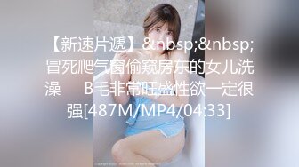 【新速片遞】&nbsp;&nbsp;冒死爬气窗偷窥房东的女儿洗澡❤️B毛非常旺盛性欲一定很强[487M/MP4/04:33]