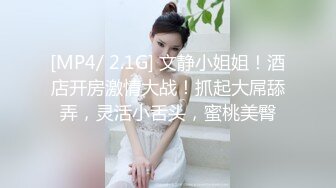 [MP4/ 2.1G] 文静小姐姐！酒店开房激情大战！抓起大屌舔弄，灵活小舌头，蜜桃美臀