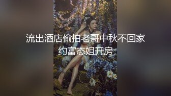 流出酒店偷拍老哥中秋不回家约富态姐开房