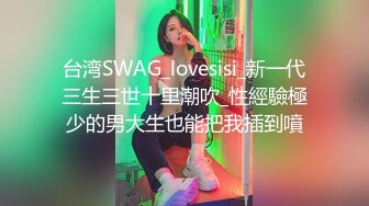 台湾SWAG_lovesisi_新一代三生三世十里潮吹_性經驗極少的男大生也能把我插到噴