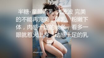 半糖-童颜巨乳-大波波 完美的不能再完美，巨乳、粉嫩下体，肉感十足的线条，看多一眼就惹火上身，动感十足的乳舞！