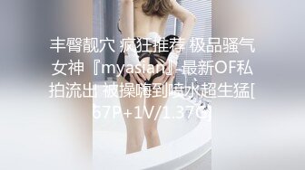 丰臀靓穴 疯狂推荐 极品骚气女神『myasian』最新OF私拍流出 被操嗨到喷水超生猛[67P+1V/1.37G]