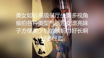 美女如云高级餐厅坐厕多视角偸拍各种类型气质熟女漂亮妹子方便美少妇的姨妈巾好长啊好多经血