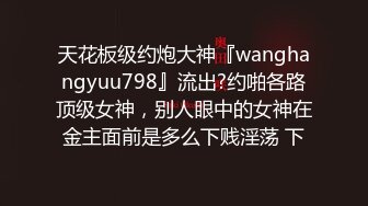 天花板级约炮大神『wanghangyuu798』流出?约啪各路顶级女神，别人眼中的女神在金主面前是多么下贱淫荡 下