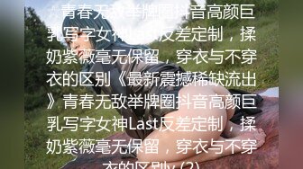 ★☆《最新震撼稀缺流出》★☆青春无敌举牌圈抖音高颜巨乳写字女神Last反差定制，揉奶紫薇毫无保留，穿衣与不穿衣的区别《最新震撼稀缺流出》青春无敌举牌圈抖音高颜巨乳写字女神Last反差定制，揉奶紫薇毫无保留，穿衣与不穿衣的区别v (2)