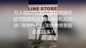 万人追踪P站极品身材颜值可盐可甜露脸反差婊Xrei私拍完结~各种角色扮演啪啪情景剧白浆超多3