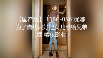 【国产版】[JDBC-056]优娜 为了借钱只好把女儿献给兄弟操 精东影业