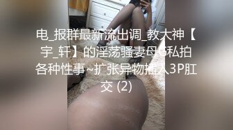 电_报群最新流出调_教大神【宇_轩】的淫荡骚妻母G私拍各种性事~扩张异物插入3P肛交 (2)