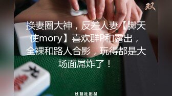 换妻圈大神，反差人妻【脚天使mory】喜欢群P和露出，全裸和路人合影，玩得都是大场面屌炸了！