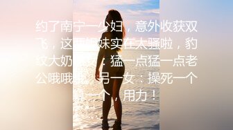 约了南宁一少妇，意外收获双飞，这两姐妹实在太骚啦，豹纹大奶熟女：猛一点猛一点老公哦哦哦。另一女：操死一个算一个，用力！