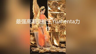 最强高潮变脸王Yuahenta力作