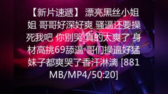 【新片速遞】 漂亮黑丝小姐姐 哥哥好深好爽 骚逼还要操死我吧 你别哭 真的太爽了 身材高挑69舔逼 哥们操逼好猛妹子都爽哭了香汗淋漓 [881MB/MP4/50:20]