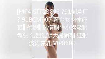 [MP4]STP28833 ?91制片厂? 91BCM007 拜金女肉体还债▌优娜▌迷情眼眸小嘴吸吮龟头 湿滑裂缝大屌爆刺 狂射波涛豪乳 VIP0600