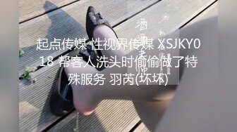 起点传媒 性视界传媒 XSJKY018 帮客人洗头时偷偷做了特殊服务 羽芮(坏坏)