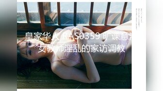 皇家华人 RAS0359 旷课意淫女教师淫乱的家访调教