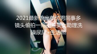 2021最新流出单位男同事多镜头偷拍一同出差美女助理洗澡尿尿+生活照