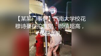 【某某门事件】西南大学校花穆诗蔓自拍泄密，颜值超高，极品美乳