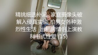 精挑细选补漏✅家庭摄像头破解入侵真实偸_拍男女各种激烈性生活✅出租房情侣上演教科书式性爱 (15)