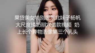 果贷美女特别版东北妹子杨帆大尺度揉奶掰穴借款视频  奶上长个异物活像第三个乳头