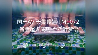 国产AV 天美传媒 TM0072 备胎超人成功上位 叶梦语