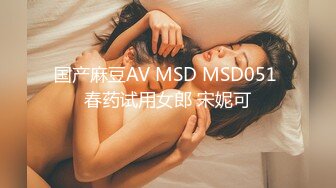 国产麻豆AV MSD MSD051 春药试用女郎 宋妮可